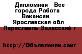 Дипломная - Все города Работа » Вакансии   . Ярославская обл.,Переславль-Залесский г.